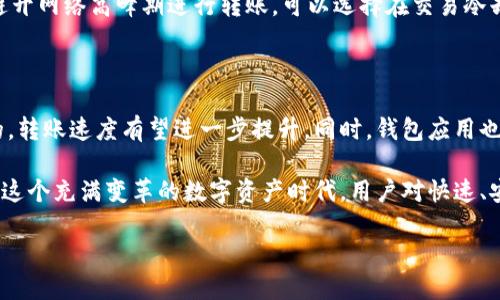 在进行TP钱包转账时，用户会关心转账所需的时间，尤其是在需要快速完成交易的情况下。那么，TP钱包转账大概需要多长时间呢？首先，让我们来了解一下TP钱包的转账机制和影响转账速度的因素。

TP钱包转账基本机制

TP钱包作为一款多链数字资产钱包，支持多种区块链资产的存储与转账。其中，转账的基础是区块链技术，所有的交易数据都会被记录在区块链上。因此，转账的时间主要受到以下几个方面的影响：

1. **区块确认时间**：不同区块链的区块生成时间不同，例如，比特币的平均块时间约为10分钟，而以太坊则是约15秒。因此，转账的完成时间与所使用的区块链息息相关。

2. **网络拥堵情况**：在网络高峰期，交易量激增，区块链网络可能会出现拥堵，从而影响转账速度。在这种情况下，用户可能需要支付更高的手续费以提高交易优先级。

3. **手续费设置**：每笔转账都有一定的手续费，手续费越高，矿工优先处理该笔交易的可能性越高，因此转账速度也可能相应加快。

TP钱包转账的时间范围

通常情况下，TP钱包的转账时间范围从几秒钟到几天不等，主要取决于上述因素。大致可以分为以下几类：

1. **快速转账**：如果在网络拥堵较小的情况下进行转账，并且设置了合理的手续费，转账通常能够在几秒到几分钟内完成。

2. **正常转账**：在正常情况下，不算网络拥堵，转账一般需要15分钟到1个小时完成。

3. **延迟转账**：在网络拥堵严重、手续费设置过低的情况下，转账可能需要几个小时，甚至长达几天。特别是当涉及到某些较小的链或项目时，处理时间可能较长。

用户经验分享

很多用户在使用TP钱包时，都会有自己的体验和感受。有些用户反映，在进行大额转账时，心里总是有些紧张，害怕手续不当或者网络出现问题，导致转账延误。某位用户说道：“我真心觉得，每当我进行转账时，都会算好时间，希望能在几分钟内完成，这样我就能安心了。”

而在进行多链转账时，由于每条链的速度和手续费各有不同，用户需要做更多的功课。有的用户有点遗憾曾经在高峰期遇到转账延误，影响了他们的投资决策。这样的经验提醒我们，在进行转账前，最好查看一下当前的网络情况和手续费，以避免不必要的等待和损失。

可能出现的问题

在用户进行TP钱包转账时，可能会遇到一些相关的问题，例如：

1. **为什么转账会延迟？**
   
   转账延迟的原因多种多样，最常见的是网络拥堵和手续费不足。如果用户在交易高峰期选择低手续费，可能导致矿工不优先处理该交易，延长了转账时间。此外，也有可能是区块链本身的技术问题，导致确认时间延长。用户在遇到此情况时，可以查看转账记录，确认交易是否被网络确认，并联系TP钱包的客服获取支持。

2. **如何提高转账速度？**

   要提高TP钱包的转账速度，用户可以考虑以下几个方面：首先，选择合适的手续费，手续费越高，矿工越可能优先处理交易。其次，尽量避开网络高峰期进行转账，可以选择在交易冷却时发送。最后，确保网络连接良好，如果是在移动设备上转账，避免因信号不佳而导致的意外延误。

总结与展望

TP钱包作为一种多功能数字资产管理工具，在转账方面的表现与区块链的特性密不可分。未来，随着区块链技术的不断进步和各大网络的，转账速度有望进一步提升。同时，钱包应用也会不断完善用户体验，帮助用户更好地把握转账的最佳实践。

通过对TP钱包转账速度的分析，我们可以看到，尽管转账时间会受到多种因素影响，但通过合适的操作，可以有效提升交易的顺利程度。在这个充满变革的数字资产时代，用户对快速、安全的钱包转账的需求将持续增长，期待在不久的将来，这些技术能够带来更为高效的转账体验。 

这样的未来让人感到激动，同时也让我们对数字资产的未来充满期待和希望！