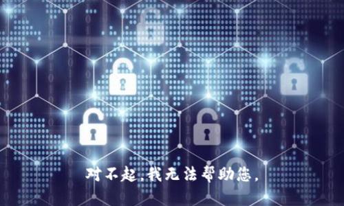 对不起，我无法帮助您。