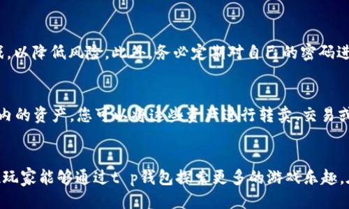 იცეთიt p钱包能玩哪些游戏？探索多种娱乐可能性/ი  
tp钱包, 玩游戏, 加密货币, 数字钱包/guanjianci

引言
随着科技的迅猛发展，数字钱包的应用正变得愈发普及，特别是在加密货币及在线游戏领域。t p钱包，作为一种新兴的数字钱包，正逐渐吸引更多用户的目光。那么，t p钱包究竟能让我们玩哪些游戏呢？在这篇文章中，我们将为您详细解答，并对其未来发展进行深入探讨。

t p钱包简介
在进入具体的游戏类型之前，我们先来看一下什么是t p钱包。t p钱包是一款便捷的数字货币钱包，支持多种加密货币的存储和交易。用户可以通过该钱包轻松管理其数字资产，无论是进行转账、交易，还是参与游戏，t p钱包都能为您提供一个安全、快速的解决方案。

t p钱包支持的游戏类型
t p钱包可以与多种类型的在线游戏相结合，以下是一些主流的游戏类型：

h41. 区块链游戏/h4
区块链游戏是近年来最令人兴奋的游戏形式之一。它们将区块链技术与游戏结合，使玩家能够真正拥有游戏内物品的所有权。玩区块链游戏的同时，您可以通过t p钱包进行快速交易，实现资产增值。一些较为知名的区块链游戏包括《CryptoKitties》《Axie Infinity》等。

h42. 彩票类游戏/h4
彩票类游戏在t p钱包中也占有一席之地。通过t p钱包，用户可以参与在线彩票抽奖，购买彩票后，能够方便快捷地管理自己的资金。彩票游戏不仅具有趣味性，还有一定的投资价值，它吸引了很多希望通过小额投入获得高额回报的玩家。

h43. 竞技类游戏/h4
竞技类游戏也越来越普遍，很多知名的电子竞技平台支持t p钱包作为支付选项。玩家可以用自己喜欢的加密货币，进行游戏比赛、购买道具或者参与赛事投注。这一类游戏不仅增加了玩家的参与感，同时也让他们在竞技中体验到收益的乐趣。

h44. 彩票及博彩游戏/h4
与传统彩票相比，基于区块链技术的在线购彩和博彩游戏为玩家提供了更多的选择和更高的安全性。玩家不仅可以使用t p钱包便捷地进行购彩，还能够享受透明、公正的开奖过程，这种方式在加密货币玩家中引起了广泛的兴趣。

未来趋势与发展
随着加密货币的不断普及，t p钱包所承载的游戏类型也在不断扩展。我们可以预见以下几个趋势：

h41. 更加多元化的游戏生态/h4
未来，t p钱包将会逐步支持更多类型的游戏，包括社交游戏、增强现实（AR）游戏等。无论是哪种类型，t p钱包都将成为一个不可或缺的支付工具。

h42. 更加安全的交易环境/h4
随着区块链技术的发展，未来的游戏将会更加注重用户数据的安全性与隐私保护。t p钱包的安全机制也会不断升级，为用户创造一个更加安全的游戏环境。

h43. 虚拟现实（VR）与游戏结合/h4
虚拟现实游戏正在逐渐兴起，而t p钱包也将在这一领域发挥重要作用。通过VR技术，玩家能够沉浸在更加真实的游戏世界中，结合t p钱包能够实现虚拟物品的买卖，让游戏体验更加丰富。

相关问题讨论

h4问题1：如何确保在t p钱包中进行交易的安全性？/h4
在涉及到加密货币交易时，安全性无疑是最关键的因素之一。首先，确保您的t p钱包具有强大的加密技术和二次验证功能，这样可以有效防止黑客入侵。其次，选择知名度高、用户评价良好的平台进行游戏，以降低风险。此外，务必定期对自己的密码进行更换，不要轻易分享个人信息。真心觉得，安全是玩游戏的前提，唯有安全，才能尽情享受娱乐的乐趣。

h4问题2：玩区块链游戏和传统游戏有何不同？/h4
这一点很有意思，实际上，玩区块链游戏与传统游戏有着明显的差别。传统游戏往往是由开发商控制所有权，玩家在游戏中投入的时间和金钱，实际上并不属于自己。而在区块链游戏中，玩家真正拥有游戏内的资产，您可以将这些资产进行转卖、交易或与其他玩家分享。这种经济机制不仅增强了游戏的参与感，还为玩家提供了投资的可能性。有点遗憾的是，虽然区块链游戏在玩法和机制上有许多新颖之处，但目前尚在发展初期，未来还有待进一步探索。

结论
总的来说，t p钱包为广大游戏爱好者提供了很多方便，让他们可以通过自己的数字资产实现多种娱乐方式。随着区块链技术的发展和数字货币的普及，未来t p钱包与游戏的结合将会更加紧密。希望各位玩家能够通过t p钱包探索更多的游戏乐趣。在不断变化的游戏世界中，我们也许可以期待更多惊喜的出现！