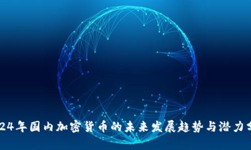 2024年国内加密货币的未来发展趋势与潜力分析