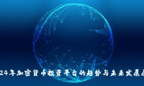 2024年加密货币投资平台的趋势与未来发展展望