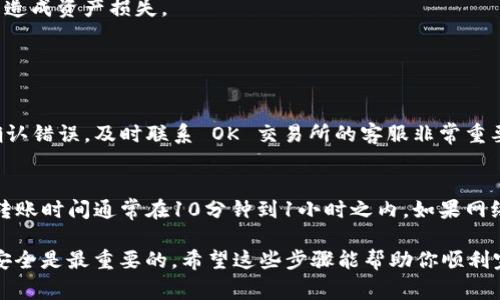 将数字货币从OK交易所转到TP钱包的过程相对简单，但需要注意一些细节，以确保转账的安全和成功。以下是详细的步骤和注意事项：

第一步：登录 OK 交易所账户
首先，你需要通过浏览器访问 OK 交易所的官方网站或打开其移动应用程序，输入你的用户名和密码，点击登录。如果你启用了两步验证，确保输入验证码，才能顺利进入你的账户。

第二步：找到要转出的币种
登录后，前往“资产”或“资金”页面。在这里，你可以查看自己在 OK 交易所的所有数字资产。选择你想要转到 TP 钱包的币种，点击进入其详细信息页面。

第三步：获取 TP 钱包地址
在 TP 钱包的应用程序中，找到你所需的币种，并点击它以获取你的接收地址。务必确认这些地址是正确的，最好通过复制功能获取，避免手动输入引发错误。

第四步：进行提现操作
回到 OK 交易所，在所选择的币种页面，找到“提现”或“转出”选项。点击后，系统会要求你输入目标地址。在此处粘贴你刚才从 TP 钱包中复制的地址。

第五步：确认提现信息
在输入地址后，确保检查所有信息是否正确，包括提现金额、币种和目标地址。为了安全起见，建议从小额开始转账，确保无误后再进行大额转账。

第六步：完成提现
确认无误后，按照提示完成提现操作。此时可能会要求你输入交易密码或进行二次身份验证。整个过程完成后，你会收到关于提现请求的确认邮件或通知。

第七步：检查 TP 钱包到账情况
在完成转账请求后，通常需要几分钟到几个小时的时间，具体时间取决于币种和网络的拥堵情况。你可以在 TP 钱包中查看交易记录，确认是否成功到账。

总结
虽然把币从 OK 交易所转到 TP 钱包的过程较为简单，但每一步都需要谨慎。操作前确保充分理解相关流程，避免因地址错误而造成资产损失。

可能相关问题

问题一：在转账过程中发现地址错误怎么办？
真心觉得这真是一个让人感到头疼的问题！如果你在转账时发现地址错误，务必立即停止转账，并仔细检查你输入的信息。一旦确认错误，及时联系 OK 交易所的客服非常重要。他们可能会帮助你追回资金，但成功与否常常取决于情况的具体细节。

问题二：转账需要多久才能到账？
通常情况下，转账的速度会受到多个因素的影响，包括网络拥堵、币种类型和交易所的处理时间。一般而言，比特币等主流币种的转账时间通常在10分钟到1小时之内，如果网络繁忙可能会稍有延迟。而某些小众币种可能需要更长的时间，有时甚至过几个小时，我自己也经历过这样的情形，真有点儿遗憾。

综上所述，将币从 OK 交易所转到 TP 钱包其实是一个简单且直接的过程，只需遵循以上步骤，并关注细节即可，确保你的资产安全是最重要的。希望这些步骤能帮助你顺利完成转账，让你在数字货币的世界中畅通无阻！