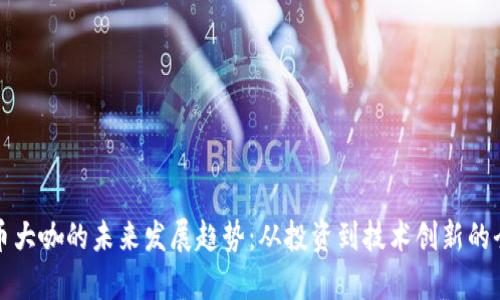 加密货币大咖的未来发展趋势：从投资到技术创新的全景分析