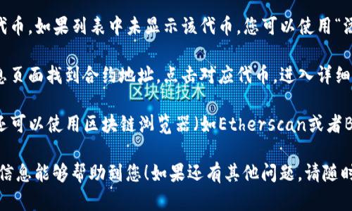 要在TP钱包中找到合约地址，可以按照以下步骤进行：

1. **打开TP钱包**：首先确保您已经下载并安装了最新版本的TP钱包应用程序。打开应用后，确保您已登录到您的钱包账户。

2. **进入资产管理界面**：在首页，您会看到不同的选项，如“资产”、“兑换”等。点击“资产”选项。

3. **选择区块链网络**：如果您的代币是在特定的区块链上（如以太坊，BSC等），需要确保您选择的是正确的网络。这通常在左上角可以设置。

4. **查找代币**：在资产页面，您可以滚动查找您想要查看的代币。如果列表中未显示该代币，您可以使用“添加代币”功能，通过输入代币合约地址添加它。

5. **获取合约地址**：如果您已经添加了代币，可以在代币信息页面找到合约地址。点击对应代币，进入详细信息页面，一般合约地址会在这里显示。

6. **使用区块链浏览器**：如果在TP钱包找不到合约地址，您还可以使用区块链浏览器（如Etherscan或者BscScan）搜索相关代币，浏览器页面上通常也会提供合约地址。

这些步骤可以帮助您在TP钱包中轻松找到合约地址。希望这个信息能够帮助到您！如果还有其他问题，请随时问我。