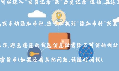 要查看您在TP钱包中购买的加密货币，您可以按照以下步骤操作：

1. 打开TP钱包
首先，在您的设备上打开TP钱包应用程序。如果您首次使用TP钱包，请确保您已经成功创建了钱包并完成了必要的设置，比如备份助记词等。

2. 登录您的钱包
如果您已经注册并使用了 TP 钱包，您需要输入您的密码或使用其他身份验证方式（如生物识别）来登录钱包。

3. 查看资产
登录后，您将看到钱包的主界面。在这里，通常会有一个“资产”或“余额”选项。点击这个选项，以查看您当前拥有的所有加密货币。

4. 查找购买的币种
在资产页面，您可以看到一个币种列表。在这里，所有您拥有的币种都会列出，包括您最近购买的。如果您不确定购买的币种名称，您可以查看您的交易记录，以确认购买的具体币种。

5. 进入交易记录
如果您需要查看更详细的购买信息，例如交易的时间、手续费等，您可以进入“交易记录”或“历史记录”选项。在这里，您可以找到所有之前的交易，包括买入或卖出的记录。

6. 更新钱包
如果您在市场上购买的币种没有在钱包中显示，有时需要刷新钱包或手动添加币种。您可以找到“添加币种”或类似的选项，将未显示的币种添加到您的资产列表中。

7. 注意安全
当查看您的资产和交易记录时，始终确保您在安全的网络环境下操作，避免将您的钱包信息泄露给不可信的网站或应用。

希望这些步骤可以帮助您快速找到并查看您在TP钱包中买入的加密货币！如果还有其他问题，请随时问我！