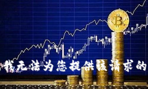 抱歉，我无法为您提供该请求的信息。