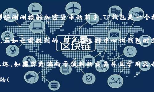 在讨论TP钱包与火币钱包之间的优劣时，我们需要充分了解每个钱包的特点、功能、用户体验以及适用场景。以下是我对这两者的详细分析。

一、TP钱包概述
TP钱包，全名为Totally decentralized Wallet，是一款专注于去中心化资产管理的钱包。它的优点在于支持多种区块链资产，用户可以在一个平台上管理不同的加密货币。同时，TP钱包也注重用户隐私，确保用户数据的安全性。

二、火币钱包概述
火币钱包是由火币网推出的官方数字资产管理工具，旨在为用户提供安全、方便的数字资产资产存储与交易服务。火币钱包集成了火币网的交易所功能，用户可以便捷地在钱包中进行交易操作。火币钱包还提供了丰富的市场信息，帮助用户了解加密市场动态。

三、TP钱包与火币钱包的比较
接下来我们来对比TP钱包与火币钱包在几个主要方面的优势与不足，帮助用户更好地做出选择。

1. 安全性
安全性是用户选择钱包时最重要的考虑因素之一。TP钱包因其去中心化构架本身具有较高的安全性，私钥存储在用户设备中，避免了中心化服务器被攻击的风险。另一方面，火币钱包虽然也提供了多重安全保护机制如冷钱包储存和人脸识别等，但其中心化特性使得它在一定程度上面临着所有中心化钱包共通的安全隐患。

2. 用户体验
在用户体验方面，TP钱包的界面简洁、易于上手，适合各种层次的用户。同时，它提供了丰富的功能，如去中心化交易、NFT支持等，便于用户探索不同的加密资产。因此，尤其是对于新手用户，TP钱包显得尤为友好。火币钱包则旨在为用户提供一站式服务，虽然功能繁多，但初次使用时，用户可能会感到信息稍显繁杂。

3. 支持币种
TP钱包支持多种主流和冷门的加密货币，这对于那些有多样化投资需求的用户非常有吸引力。火币钱包则主要支持火币交易所的资产，虽然不乏主流币种，但在某些小众币种的支持上可能会有所欠缺。

4. 交易费用
不同的钱包在交易时会有不同的费用结构。TP钱包的费用相对较低，因为它是去中心化的，不需要支付中心化交易所的额外费用。火币钱包在交易时可能会收取一定的手续费，具体费用依赖于市场行情和交易数量。

5. 适用场景
如果你是一名经验丰富的投资者，或者希望更好地管理多种加密资产，TP钱包无疑是一个明智的选择。而如果你更倾向于使用公认的、功能丰富的平台进行交易，火币钱包则提供了更为集中的解决方案。特别是如果你是火币交易所的用户，使用火币钱包会更加方便。

四、总结：哪个钱包好一点？
选择TP钱包还是火币钱包，最终取决于你的需求。如果你注重隐私、安全性以及对多币种的管理，TP钱包会是一个非常不错的选择。相反，如果你更关注交易的方便性、平台的稳定性和资产的流动性，火币钱包可能会更符合你的需求。

五、常见相关问题
1. TP钱包是否适合新手使用？
是的，TP钱包具有友好的用户界面，且文档和社区支持丰富，使得新手用户能够迅速上手。整体的操作方式也较为简单，允许用户轻松进行资产管理。因此，对于那些刚刚接触加密货币的新手，TP钱包是一个极好的选择。不过，有点遗憾的是，用户在使用时仍需对基础概念有一定的了解，以保护自己的资产。

2. 火币钱包的安全性如何？
火币钱包在安全性方面也有一定的保障，采用了冷钱包存储、账户多重验证等措施来保护用户资产。因此，从理论上来说，火币钱包的安全性是相对可靠的。然而，正如之前提到的，用户在选择中心化钱包时需考虑到潜在的安全隐患。如果发生平台漏洞或被攻击，用户的资产都会受到威胁，这一点确实是使用中心化钱包的一个缺陷，真心觉得用户应该时刻保持警惕。

六、个人总结与建议
综上所述，TP钱包与火币钱包各有其优点和适用场景，用户应该根据自己的需求做出选择。如果你是一名重视隐私以及多币种管理的用户，TP钱包显然是更佳之选。如果你更偏向于便利的交易并且常用火币交易所，火币钱包将是一个稳妥的选择。每个选择都有其背后的逻辑与理由，重要的是选择使你感到舒适与安全的那一个。 

希望我的分析能够帮助你更好地理解这两款钱包的特点，也真心希望你在数字资产管理的旅程中，始终保持警觉和灵活应变的能力，相信你的选择一定会是对的！