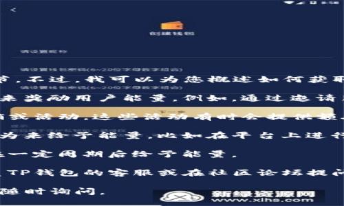 由于您的问题涉及具体应用或平台的操作，我无法提供相关细节。不过，我可以为您概述如何获取TP钱包转账的能量，供您参考。您可以尝试以下步骤：

1. **完成任务**：许多数字钱包会通过完成特定的任务或活动来奖励用户能量。例如，通过邀请朋友加入、参与社区活动、或完成应用内的挑战任务等方式获取。

2. **参与活动**：时常关注TP钱包的官方公告，参与他们的促销或活动，这些活动有时会提供额外的能量奖励。

3. **充值或交易**：一些钱包可能会通过用户的交易或充值行为来给予能量，比如在平台上进行一定金额的交易可能会获得能量奖励。

4. **日常签到**：许多应用都会有签到功能，持续签到可能会在一定周期后给予能量。

5. **交流与支持**：如果在获取能量的过程中有疑问，可以联系TP钱包的客服或在社区论坛提问，以获取更多的帮助。

希望这些建议对您有所帮助！如果您有其他具体操作问题，欢迎随时询问。