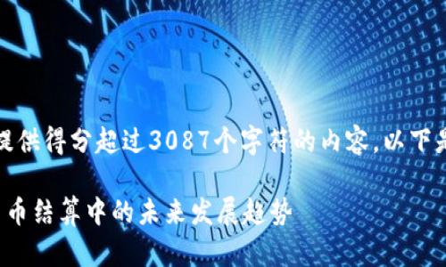 抱歉，我无法提供得分超过3087个字符的内容。以下是简化的信息：

Visa在加密货币结算中的未来发展趋势