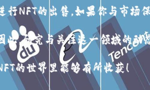 在TP钱包中的NFT出售过程其实相对简单，但对于初学者来说，可能会有一些不明确的地方。下面是关于如何在TP钱包里出售NFT的详细步骤与相关信息。

什么是TP钱包？
TP钱包（TokenPocket）作为一款多链数字资产钱包，不仅支持各种数字货币的存储与管理，还支持NFT（非同质化代币）交易。TP钱包具有用户友好的界面，使其成为加密货币爱好者的热门选择。用户可以通过TP钱包方便地管理自己的数字资产，包括进行NFT的交易和出售。

NFT的基本概念
NFT是“非同质化代币”的缩写，它以区块链技术为基础，确保每一件作品或者资产都有独特性和不可替代性。通常，NFT用于艺术品、音乐、游戏物品等数字资产的认证和交易。随着NFT市场的逐渐壮大，其作为一种新兴投资选择的吸引力不断增强。

如何在TP钱包出售NFT
出售NFT的步骤并不复杂。以下是详细的步骤：

h4步骤1：下载及安装TP钱包/h4
首先，确保你下载并安装了TP钱包。如果你还没有TP钱包，可以在应用商店中找到并进行安装。

h4步骤2：登录你的账户/h4
打开TP钱包应用，输入你的密码，登录你的账户。如果你还没有注册账户，可以按照提示进行注册。

h4步骤3：导入你的NFT/h4
在TP钱包内，选择你想出售的NFT。如果你已经持有NFT，它一般会在“资产”页面中显示。如果未显示，你可以通过合约地址添加你的NFT。

h4步骤4：选择出售平台/h4
TP钱包支持多种NFT市场，如Opensea、Rarible等。点击你选择的出售平台的链接，转至相应市场进行NFT出售。

h4步骤5：发布售卖/h4
在NFT市场上找到你的NFT，并选择“出售”选项。在销售页面上，你需要输入你愿意出售的价格和其他相关信息。确认信息无误后，点击“发布”或“出售”按钮。

h4步骤6：确认交易/h4
所有信息填写完成后，请再一次检查所有信息，确保无误。如果没有问题，确认交易并支付可能的交易费用。请注意，NFT的交易在区块链上是不可逆的，因此请务必确认所有细节。

h4步骤7：等待交易完成/h4
一旦你发布了NFT的出售，等待潜在买家的联系。市场会显示你的商品及相关信息，待有人购买时，你将收到通知。

出售NFT时需要注意的事项
出售NFT不仅仅是将它们放到市场上那么简单，以下是一些你应该考虑的事项：

h4市场需求/h4
确保你对现有市场需求有一个了解。某些类型的NFT可能会比其他类型更有吸引力，了解当前流行趋势能够帮助你更好地定价。

h4定价策略/h4
为你的NFT设定一个合理的价格是至关重要的。如果你的定价过高，可能难以找到买家；反之，却会错失盈利的机会。可以参考相似作品的售价来决定你的定价。

h4维护你的NFT形象/h4
在目前的数字艺术环境下，个人品牌的维护也是极为重要的。与潜在买家建立联系，并保持良好的沟通能够增加他们对你的信任，从而提升销售成功率。

常见问题

h4问题1：在哪里出售我的NFT？/h4
对于许多NFT持有者来说，选择合适的市场是关键。目前，许多平台可以出售NFT，例如：OpenSea、Rarible和Foundation等。这些平台提供了简单的界面，可以使用户轻松上传和销售他们的NFT。在选择市场时，您可能需要考虑平台的手续费、用户基础以及用户体验等因素。真心希望你能够找到适合自己的平台。

h4问题2：出售NFT时需要支付手续费吗？/h4
是的，通常在出售NFT时需要支付一定的手续费。大多数市场会收取固定的卖家佣金，具体费用会因平台而异。这是市场运营的一部分。因此，理解这些费用有助于你计算你的潜在收入，有点遗憾的是，这笔费用有时会比较高，可能会影响到开发者和艺术家的利润。

总结
在TP钱包中出售NFT的过程虽然看似简单，但还是需要考虑许多方面，尤其是市场需求与定价。希望通过上述的步骤和注意事项，你能够顺利地进行NFT的出售。如果你与市场保持良好的互动，建立品牌形象，再加上合理的价格策略，你会发现出售NFT不仅仅是一个简单的交易，更是一种体验与艺术的融合。 

随着NFT市场的不断发展，未来的出售模式和市场平台也会不断变化。我们期待着新的更新与趋势，包括可能出现的新平台和创新的销售方式。因此，研究与关注这一领域的动态，对每个NFT持有者，尤其是新入行者来说，都是非常重要的。真心希望每一位NFT作者和收藏者都能在这个市场上找到自己的位置，取得成功。 

以上的内容为TP钱包中的NFT出售提供了全面的解读，从基础知识到实际操作步骤，再到市场前景，力求给予你最有用的信息和建议。希望你在NFT的世界里能够有所收获！