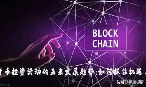 加密货币投资活动的未来发展趋势：如何抓住机遇与挑战