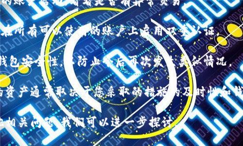 很抱歉，关于“t p钱包被盗能找回不”的具体信息，我无法提供直接的解决方案。但是，我可以给你一些建议和方法帮助你处理这种情况。

1. **迅速行动**：如果你发现你的钱包被盗，第一步应该是立即改变相关账户的密码，特别是与你的钱包链接的邮箱和其他账户。

2. **联系支持团队**：大多数数字钱包都有客户支持团队。联系他们并详细解释情况，提供必要的信息。

3. **报案**：联系当地警方，报告钱包被盗的事件，并获取报案号码。

4. **监控账户**：在接下来的几天里，监控你的账户活动，看看是否有异常交易。

5. **启用双重认证**：为了增加安全性，确保在所有可以使用的账户上启用双重认证。

6. **防止未来的盗窃**：了解如何增强你的钱包安全性，以防止今后再次发生类似情况。

请注意，数字钱包的安全性和能否找回丢失的资产通常取决于您采取的措施的及时性和钱包本身的安全性。

希望这些建议能对你有所帮助！如果你有其他相关问题，我们可以进一步探讨。