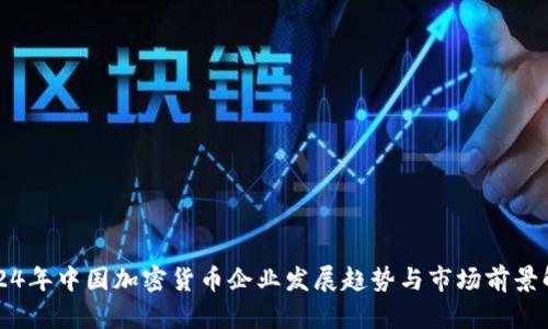 2024年中国加密货币企业发展趋势与市场前景解析