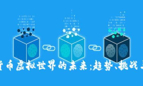 加密货币虚拟世界的未来：趋势、挑战与机遇