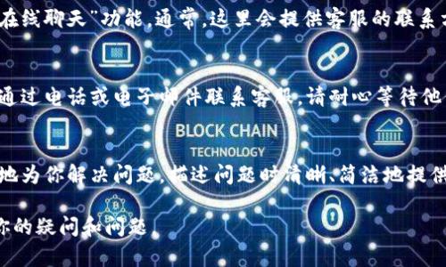 在TP钱包中找到客服人员的方法可以通过以下几个步骤进行：

1. 打开TP钱包应用
首先，确保你已经下载并安装了TP钱包应用。打开应用后，你将看到主界面，这是你进行各种操作的地方。

2. 找到“帮助”或“客服支持”选项
在主界面上，通常会有一个“帮助”或“客服支持”的选项。你可以通过浏览底部菜单或侧边栏找到这个选项。某些版本的TP钱包可能会在“设置”菜单中提供客服支持。

3. 点击进入客服支持
点击“帮助”或“客服支持”后，你会看到常见问题解答（FAQ）和联系方式的页面。TP钱包可能会列出现有的常见问题，以帮助用户自助解决问题。

4. 选择联系商家或客服
如果常见问题没有解决你的困扰，可以选择“联系客服”或“在线聊天”功能。通常，这里会提供客服的联系方式，如在线聊天、电话或者电子邮件等。

5. 等待客服回应
在选择在线聊天后，你将能够与客服人员实时沟通。如果是通过电话或电子邮件联系客服，请耐心等待他们回复。

6. 提供详细信息
在与客服人员沟通时，务必提供详细的信息，以便他们更快地为你解决问题。描述问题时清晰、简洁地提供背景和相关数据，有助于客服团队更有效地帮助你。

希望这些步骤能帮助你顺利找到TP钱包的客服人员，解决你的疑问和问题。