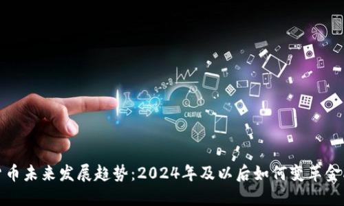 加密货币未来发展趋势：2024年及以后如何变革金融世界