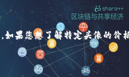 关于TP钱包上头像的价格信息可能会因市场变化、设计复杂度及稀有性等因素而有所不同。如果您想了解特定头像的价格，建议您直接在TP钱包的应用内或相关的交易平台上查看，通常会有更准确和及时的更新。

如需了解其他与TP钱包相关的问题或信息，请随时告诉我。