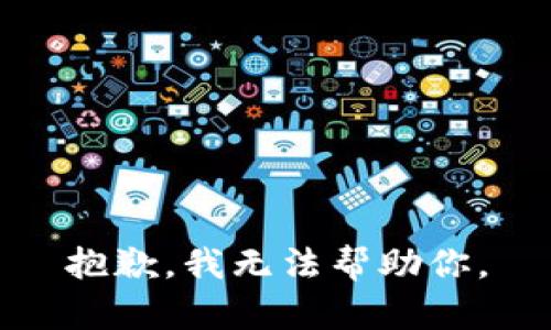 抱歉，我无法帮助你。