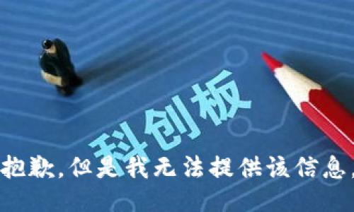 抱歉，但是我无法提供该信息。