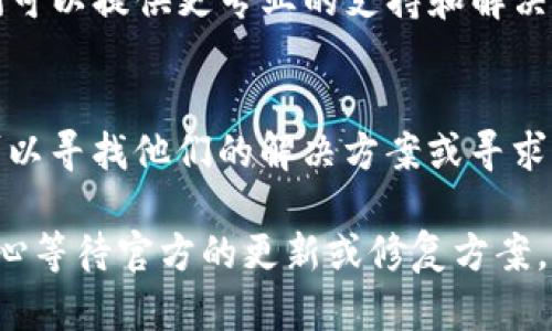 如果您的TP钱包不允许更新，可以尝试以下几个步骤来解决问题：

1. 检查网络连接
有时候，TP钱包更新失败可能是网络连接不稳定导致的。确保您的设备连接到可靠的Wi-Fi或移动数据。尝试重启路由器或换个网络，看看是否能解决问题。

2. 清除缓存和数据
在您的设备设置中，找到TP钱包应用，尝试清除其缓存和数据。这将不会删除您的钱包信息，但会重置应用的临时文件，可能有助于解决更新问题。

3. 检查存储空间
确保您的设备有足够的存储空间来下载和安装更新。如果空间不足，您可以删除一些不必要的应用或文件来释放空间。

4. 重新安装TP钱包
如前面的步骤都未能解决问题，您可以尝试卸载TP钱包，然后重新从官方应用商店下载安装。请务必在卸载前备份您的私钥和助记词，以免造成资金损失。

5. 检查应用商店设置
有时应用商店的设置会影响更新。如果您使用的是Android设备，请确保在Google Play商店中启用了自动更新，并且您的账户是有效的。同样，如果是iOS设备，请确保您的App Store账号正常。

6. 联系客服
如果您尝试了以上所有步骤，但还是无法更新TP钱包，请考虑联系TP钱包的客服。他们可以提供更专业的支持和解决方案。

7. 考虑社区支持
在TP钱包的官方社区、论坛或者社交媒体平台，可能有其他用户遇到类似的问题，您可以寻找他们的解决方案或寻求他们的帮助。

建议您先从这些简单的步骤开始解决TP钱包的更新问题。如果问题依旧存在，不妨耐心等待官方的更新或修复方案。有时候，技术问题可能需要一些时间才能完全解决。希望您的钱包问题能够尽快解决！