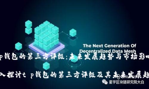 t p钱包的第三方评级：未来发展趋势与市场影响

深入探讨t p钱包的第三方评级及其未来发展趋势