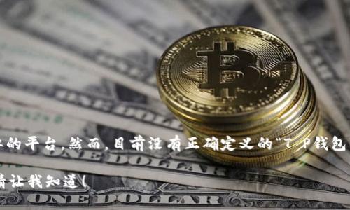 当然可以，但需要澄清的是，您提到的“t p钱包”可能是指特定的加密货币钱包、支付钱包或类似的平台。然而，目前没有正确定义的“T P钱包”。如果您能提供更多关于钱包的具体信息或上下文，我可以更好地为您提供相关的内容和帮助。

如果您是在提问如何接入某种加密货币钱包的功能或应用，或者如何使用它进行支付或交易，请让我知道！