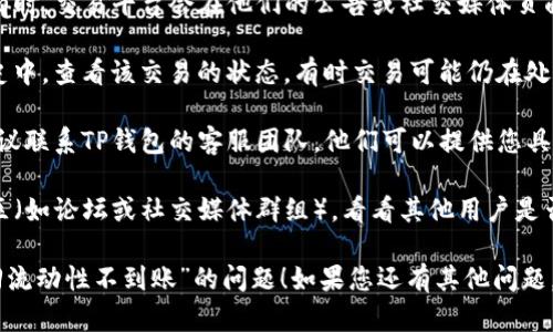 抱歉，您遇到了“TP钱包撤回流动性不到账”的问题。为了更好地帮助您解决这个问题，请考虑以下建议和步骤：

1. **检查网络状态**：确保您的网络连接是正常的，任何网络不稳定都有可能导致交易的延迟。

2. **查看TP钱包的公告或社交媒体**：有时，交易平台会在他们的公告或社交媒体页面上发布维护信息或服务中断的通知。

3. **确认交易状态**：在钱包的交易历史中，查看该交易的状态。有时交易可能仍在处理中，或者遭遇了其他问题。

4. **联系客服**：如果问题仍然存在，建议联系TP钱包的客服团队。他们可以提供您具体交易的详细信息和帮助。

5. **社区讨论**：访问TP钱包的用户社区（如论坛或社交媒体群组），看看其他用户是否遇到类似问题，并了解他们的解决办法。

希望这些建议能帮助您解决“TP钱包撤回流动性不到账”的问题！如果您还有其他问题，随时欢迎询问。