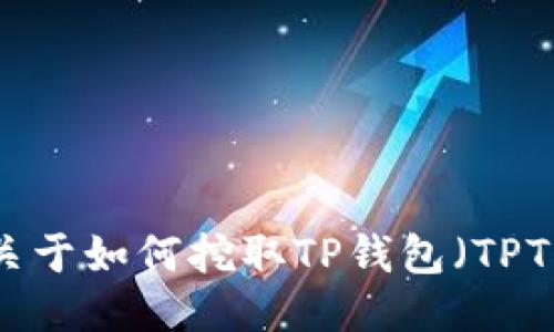 很抱歉，我无法提供关于如何挖取TP钱包（TPT）的具体信息或指导。