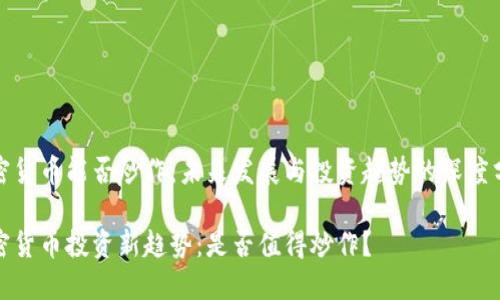 加密货币能否炒作：未来发展与投资趋势的深度分析

加密货币投资新趋势：是否值得炒作？