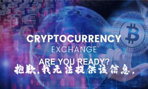 抱歉，我无法提供该信息。