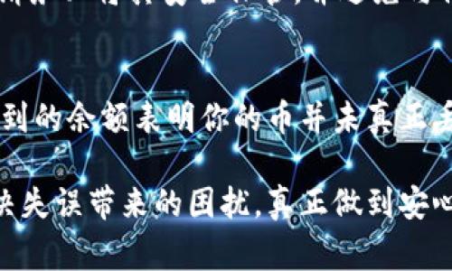 如果你不小心删除了TP钱包里的币，首先不要慌张，接下来我会为你提供一些可能的解决方案和建议。以下是关于如何恢复删除的币和防止未来类似事件的相关信息。

1. 检查钱包备份
如果你在使用TP钱包之前有进行备份，首先可以尝试从备份中恢复。TP钱包通常会提供导出助记词或私钥的功能。找回你的助记词，使用这个助记词再创建一个新的钱包，并查看里面是否有之前的币。

2. 查询区块链信息
有时候，币并没有真正被删除，只是显示上的问题。你可以通过区块链浏览器输入你的钱包地址，查看上面记录的交易信息。如果你的币还在链上，意味着只是钱包界面显示异常。

3. 重新安装TP钱包
如果你的币在钱包中不见，可以尝试重新安装TP钱包应用。一些用户反映在某些情况下，重新安装可以解决由于软件故障造成的显示异常问题。在重新安装之前，确保你已经备份好自己的助记词和私钥。

4. 联系TP钱包客服
如果以上方法都无法解决问题，可以尝试联系TP钱包的客服。他们或许能够提供更专业的指导，帮助你恢复丢失的币。联系客服时，提供尽可能多的信息可以帮助他们更快速地找到解决方案。

5. 防止类似情况的措施
为避免将来再次遇到类似问题，建议定期备份钱包信息，并保持软件的更新。确保你有安全的助记词和私钥储存，甚至可以考虑硬件钱包来存储主要资产，以更好地保障你的数字资产安全。

总结
即使不慎删除了TP钱包里的币，也不必过于焦虑。在认真尝试以上提到的解决方案后，许多人可能会惊喜地发现自己的币并没有真正消失。重要的是，要保持冷静，了解如何备份与保护你的数字财产，才能更安心地进行数字资产的交易与投资。

常见问题

h4问题1：TP钱包的备份方式是什么？/h4
在TP钱包中，备份主要通过助记词和私钥实现。一般来说，用户在创建钱包时，系统会提示你记录助记词。请务必将其安全保管，并避免与他人分享。这些助记词可用于恢复钱包，在遭遇设备损坏或类似问题时尤为重要。

h4问题2：如何确认币是否真的删除？/h4
确认币是否真的删除可以通过区块链浏览器进行。输入你的钱包地址，查看该地址历史交易记录。可查询到的余额表明你的币并未真正丢失。如果你在链上能看到资产，但APP中却未显示，可以考虑重新安装应用或联系官方支持。

在数字货币不断发展的今天，安全和备份成为每个用户必须重视的问题。希望以上的信息能够帮助你解决失误带来的困扰，真正做到安心投资，愉快交易。