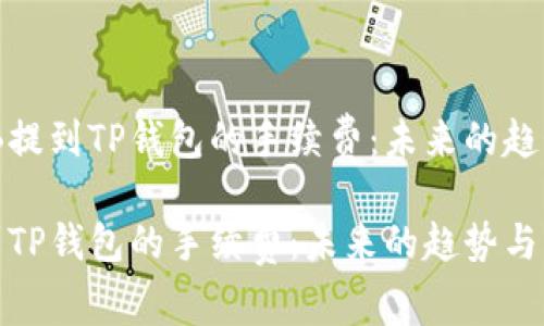 关于BNB提到TP钱包的手续费：未来的趋势与发展

BNB提到TP钱包的手续费：未来的趋势与发展