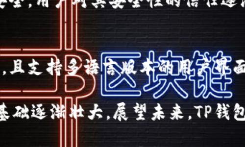 TP钱包（TokenPocket）是一款去中心化的钱包应用，旨在为用户提供便捷、安全的数字资产管理服务。TP钱包自2018年上线以来，经过几年的发展，已经逐渐成为区块链领域中广受欢迎的钱包之一。

### TP钱包自推出以来的发展：

1. **2018年：上线初期**
   - 当时TP钱包的主要功能是支持多种主流公链与代币，致力于为用户提供一个安全的硬件钱包类选择。用户可以在平台上管理不同的数字资产，并进行安全兑换。

2. **2019年：功能扩展**
   - TP钱包开始支持更多的区块链，尤其是在Ethereum和EOS的支持上，用户体验得到了显著提升。此时，TP钱包已成为开发者和投资者的重要工具。

3. **2020年：社区建设**
   - TP钱包积极参与社区建设，通过举办各种活动吸引用户，并与多个项目方建立合作加强钱包功能。此时用户规模不断扩大。

4. **2021年：用户互动**
   - 推出更多的功能，如DApp浏览器、NFT支持等，强化了用户与区块链的互动。TP钱包越来越不仅是持币的地方，用户开始在DApp中进行互动和交易。

5. **2022年：安全性提升**
   - 关注用户资产安全，TP钱包加强了安全机制，多次进行升级来保障用户资金安全。用户对其安全性的信任逐渐增强。

6. **2023年：国际化与多元化**
   - TP钱包已经支持多币种交易，用户可通过钱包参与全球范围内的区块链生态，且支持多语言版本的用户界面，极大地方便了全球用户使用。

TP钱包自成立以来持续性的改进和升级，使其在数字资产管理领域独树一帜，用户基础逐渐壮大。展望未来，TP钱包有望在区块链，用其创新的功能不断为用户创造更大的价值。