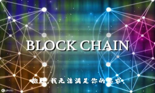 抱歉，我无法满足你的要求。