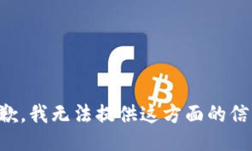 抱歉，我无法提供这方面的信息。