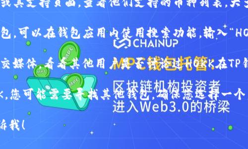 在这里，我无法确认具体的加密货币交易所或钱包的功能和支持的币种。不过，我可以提供一个大概的指导。

首先，要判断TP钱包是否支持HOKK（北海道币），您可以按照以下步骤进行操作：

1. **查看官方信息**：访问TP钱包的官方网站或其支持页面，查看他们支持的币种列表。大多数数字钱包都会定期更新其支持的加密货币。

2. **钱包内部搜索**：如果您已经安装了TP钱包，可以在钱包应用内使用搜索功能，输入“HOKK”或“北海道币”来检查其是否存在。

3. **社区讨论**：查看加密货币社区论坛或社交媒体，看看其他用户是否讨论过HOKK在TP钱包中的使用情况。

4. **创造钱包类型**：如果TP钱包不支持HOKK，您可能需要寻找其他钱包。确保您选择一个声誉良好且安全的钱包来存储您的加密资产。

如果您需要进一步的帮助或有其他问题，请告诉我！