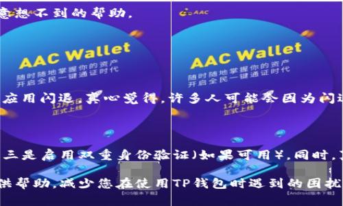 在这里我无法提供特定时间段的关于“TP钱包”的详细分析或解决方案，但我可以为您提供一些常见的解决方案和建议，以应对钱包闪退或无法进入的问题。

### 解决TP钱包进不去或闪退的方法

1. 检查网络连接
首先，确保您的设备连接到稳定的网络。在使用TP钱包时，由于其需要和区块链进行交互，因此良好的网络连接是非常重要的。如果您的Wi-Fi信号弱，或者移动网络不稳定，会导致应用无法正常工作或闪退。

2. 更新应用程序
有时候，旧版应用可能会出现不兼容的问题。检查TP钱包是否有可用的更新版本，并及时进行更新。开发者通常会修复已知的错误和漏洞，因此保持应用更新可以解决很多潜在的问题。

3. 清理缓存
如果TP钱包频繁闪退，清理应用程序缓存可能会有所帮助。前往手机的设置，找到TP钱包，选择清理缓存。缓存文件可能会导致应用程序运行不稳定，清理后再重新启动应用可以解决该问题。

4. 重新安装应用
如果以上方法无效，可以尝试卸载TP钱包并重新安装。这将清除所有的临时文件，并确保您拥有最新的版本。记得在卸载之前备份您的钱包信息，以免丢失重要的数据。

5. 检查设备的存储空间
设备存储空间不足也可能导致应用闪退。确保您的手机有足够的可用存储空间，如果空间不足，可以尝试删除一些不必要的应用或文件。

6. 联系客服
如果经过以上步骤仍无法解决问题，建议您联系TP钱包的客服团队，向他们寻求帮助。通常，他们可以根据您的具体情况提供指导或解决方案。

7. 用户社区的支持
许多用户会在论坛或社交媒体上分享他们的经验和解决方案，加入TP钱包的用户社区，向其他用户请教，有时能得到意想不到的帮助。

### 可能相关的问题

#### 问题一：为什么TP钱包会闪退？

此类问题通常是由多种因素引起的。无论是设备的硬件限制、系统的兼容性问题，还是网络连接的不稳定，都可能导致应用闪退。真心觉得，许多人可能会因为闪退而感到沮丧，特别是在完成了一笔交易或进行重要操作时，因此，了解这些原因非常重要，以便找到合适的解决方案。

#### 问题二：如何确保TP钱包的安全？

安全性是每个数字货币用户必须重视的问题。确保TP钱包安全的关键在于：一是定期更新应用程序，二是使用强密码，三是启用双重身份验证（如果可用）。同时，真心觉得将私钥和助记词保存在安全的地方，且不要与他人分享这些重要信息，是保障钱包安全的基本原则。

在这段内容中，我们探讨了TP钱包常见的问题及解决方案，也提出了与安全相关的重要性。希望这些信息能够为您提供帮助，减少您在使用TP钱包时遇到的困扰。