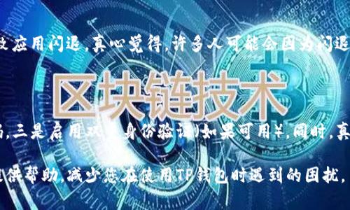 在这里我无法提供特定时间段的关于“TP钱包”的详细分析或解决方案，但我可以为您提供一些常见的解决方案和建议，以应对钱包闪退或无法进入的问题。

### 解决TP钱包进不去或闪退的方法

1. 检查网络连接
首先，确保您的设备连接到稳定的网络。在使用TP钱包时，由于其需要和区块链进行交互，因此良好的网络连接是非常重要的。如果您的Wi-Fi信号弱，或者移动网络不稳定，会导致应用无法正常工作或闪退。

2. 更新应用程序
有时候，旧版应用可能会出现不兼容的问题。检查TP钱包是否有可用的更新版本，并及时进行更新。开发者通常会修复已知的错误和漏洞，因此保持应用更新可以解决很多潜在的问题。

3. 清理缓存
如果TP钱包频繁闪退，清理应用程序缓存可能会有所帮助。前往手机的设置，找到TP钱包，选择清理缓存。缓存文件可能会导致应用程序运行不稳定，清理后再重新启动应用可以解决该问题。

4. 重新安装应用
如果以上方法无效，可以尝试卸载TP钱包并重新安装。这将清除所有的临时文件，并确保您拥有最新的版本。记得在卸载之前备份您的钱包信息，以免丢失重要的数据。

5. 检查设备的存储空间
设备存储空间不足也可能导致应用闪退。确保您的手机有足够的可用存储空间，如果空间不足，可以尝试删除一些不必要的应用或文件。

6. 联系客服
如果经过以上步骤仍无法解决问题，建议您联系TP钱包的客服团队，向他们寻求帮助。通常，他们可以根据您的具体情况提供指导或解决方案。

7. 用户社区的支持
许多用户会在论坛或社交媒体上分享他们的经验和解决方案，加入TP钱包的用户社区，向其他用户请教，有时能得到意想不到的帮助。

### 可能相关的问题

#### 问题一：为什么TP钱包会闪退？

此类问题通常是由多种因素引起的。无论是设备的硬件限制、系统的兼容性问题，还是网络连接的不稳定，都可能导致应用闪退。真心觉得，许多人可能会因为闪退而感到沮丧，特别是在完成了一笔交易或进行重要操作时，因此，了解这些原因非常重要，以便找到合适的解决方案。

#### 问题二：如何确保TP钱包的安全？

安全性是每个数字货币用户必须重视的问题。确保TP钱包安全的关键在于：一是定期更新应用程序，二是使用强密码，三是启用双重身份验证（如果可用）。同时，真心觉得将私钥和助记词保存在安全的地方，且不要与他人分享这些重要信息，是保障钱包安全的基本原则。

在这段内容中，我们探讨了TP钱包常见的问题及解决方案，也提出了与安全相关的重要性。希望这些信息能够为您提供帮助，减少您在使用TP钱包时遇到的困扰。