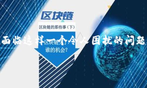 在TP钱包看不到自己的代币？可能原因与解决方案详解

在当今数字货币逐渐普及的背景下，TP钱包作为一款知名的数字资产管理工具，受到了越来越多用户的青睐。然而，有些用户在使用TP钱包时，可能会面临这样一个令人困扰的问题：如何在TP钱包中看不到自己的代币？在这篇文章中，我们将深入探讨上线代币后可能不会立即在钱包中显示的原因，以及应对这些问题的解决方案。

解决TP钱包看不到代币的常见问题与解决方案