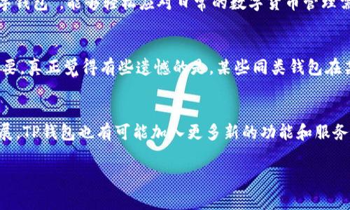 您好！关于“TP钱包界面”的内容，我可以提供一些相关的信息和介绍。TP钱包是一个非常受欢迎的数字货币钱包，它的界面设计、用户友好度、功能以及安全性等特点都受到许多用户的关注。以下是一些关于TP钱包界面的详细内容。

TP钱包界面的基本结构
首先，TP钱包的界面通常分为几个主要的部分：资产管理、交易记录、设置以及市场行情等。每一个部分都有其独特的功能和作用，让用户能够方便地管理自己的数字资产。

用户友好的设计
在设计上，TP钱包采用了清晰、直观的界面布局，确保用户能够快速找到所需的功能。颜色搭配也很和谐，通常以深蓝或黑色为主色调，给人一种专业、稳定的感觉。很多用户表示，使用TP钱包时不需要经过繁琐的学习过程，初学者也能快速上手。

安全性与功能性
安全性是TP钱包的一个重要特点。钱包提供了多种安全措施，包括密码保护、指纹识别等，使用户的资产更加安全。此外，TP钱包还支持多种数字货币，用户可以很方便地管理不同种类的资产。

常用功能介绍
TP钱包不仅仅是一个简单的存储工具，它还具备许多实用的功能。例如，用户可以通过钱包直接进行交易、转账，甚至参与去中心化金融（DeFi）项目。这些功能的增加无疑提升了TP钱包的实用性。

用户评价与反馈
许多使用过TP钱包的用户对其界面设计和功能体验表达了高度的认可。人们普遍认为它是“非常好用的数字钱包”，能够轻松应对日常的数字货币管理需求。不过，也有部分用户提出了一些建议，比如希望增加更多的自定义功能，以满足不同用户的个性化需求。

竞争与市场趋势
随着数字货币市场的快速发展，TP钱包的竞争对手也越来越多。因此，保持用户体验和更新功能变得至关重要。真正觉得有些遗憾的是，某些同类钱包在某些方面并没有TP钱包那么优秀，但仍然拥有一定的市场份额。

未来的发展方向
展望未来，TP钱包可能会在用户体验、功能扩展、安全性等方面进行持续的升级。同时，随着区块链技术的发展，TP钱包也有可能加入更多新的功能和服务，以满足用户不断变化的需求。

如果您有兴趣了解更多关于TP钱包的信息，或者有其他相关的问题，请随时告诉我！我很乐意为您解答。