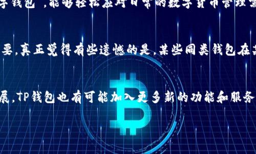 您好！关于“TP钱包界面”的内容，我可以提供一些相关的信息和介绍。TP钱包是一个非常受欢迎的数字货币钱包，它的界面设计、用户友好度、功能以及安全性等特点都受到许多用户的关注。以下是一些关于TP钱包界面的详细内容。

TP钱包界面的基本结构
首先，TP钱包的界面通常分为几个主要的部分：资产管理、交易记录、设置以及市场行情等。每一个部分都有其独特的功能和作用，让用户能够方便地管理自己的数字资产。

用户友好的设计
在设计上，TP钱包采用了清晰、直观的界面布局，确保用户能够快速找到所需的功能。颜色搭配也很和谐，通常以深蓝或黑色为主色调，给人一种专业、稳定的感觉。很多用户表示，使用TP钱包时不需要经过繁琐的学习过程，初学者也能快速上手。

安全性与功能性
安全性是TP钱包的一个重要特点。钱包提供了多种安全措施，包括密码保护、指纹识别等，使用户的资产更加安全。此外，TP钱包还支持多种数字货币，用户可以很方便地管理不同种类的资产。

常用功能介绍
TP钱包不仅仅是一个简单的存储工具，它还具备许多实用的功能。例如，用户可以通过钱包直接进行交易、转账，甚至参与去中心化金融（DeFi）项目。这些功能的增加无疑提升了TP钱包的实用性。

用户评价与反馈
许多使用过TP钱包的用户对其界面设计和功能体验表达了高度的认可。人们普遍认为它是“非常好用的数字钱包”，能够轻松应对日常的数字货币管理需求。不过，也有部分用户提出了一些建议，比如希望增加更多的自定义功能，以满足不同用户的个性化需求。

竞争与市场趋势
随着数字货币市场的快速发展，TP钱包的竞争对手也越来越多。因此，保持用户体验和更新功能变得至关重要。真正觉得有些遗憾的是，某些同类钱包在某些方面并没有TP钱包那么优秀，但仍然拥有一定的市场份额。

未来的发展方向
展望未来，TP钱包可能会在用户体验、功能扩展、安全性等方面进行持续的升级。同时，随着区块链技术的发展，TP钱包也有可能加入更多新的功能和服务，以满足用户不断变化的需求。

如果您有兴趣了解更多关于TP钱包的信息，或者有其他相关的问题，请随时告诉我！我很乐意为您解答。