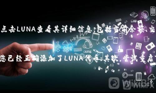 要在TP钱包中添加LUNA（Terra币），可以按照以下步骤进行操作。请注意，这些步骤可能会根据TP钱包版本的不同而略有变化，但整体流程是相似的。

步骤一：下载并安装TP钱包
首先，如果您尚未下载TP钱包，请访问官方应用商店，搜索“TP钱包”，然后下载并安装到您的设备上。安装完成后，打开TP钱包并创建您的钱包账户。如果您已经有一个账户，请直接登录。

步骤二：创建或导入钱包
在TP钱包中，您可以选择创建一个新钱包或导入已有钱包。如果您是新用户，按照提示创建新钱包，并确保记下助记词。一旦钱包创建完成，您就可以进行后续的操作。

步骤三：访问资产管理
登录后，您会看到TP钱包的主页。在主页中，找到并点击“资产”或“钱包”选项，以访问您的资产管理页面。

步骤四：添加LUNA资产
在资产管理页面，通常会有一个“添加资产”或者“添加代币”的选项。点击该选项，进入添加代币的界面。

步骤五：选择LUNA代币
在添加代币界面中，您可以通过搜索框输入“LUNA”来查找该代币。部分钱包可能已经预先列出可添加的代币，您也可以手动输入LUNA的合约地址（如果您有的话）进行添加。找到LUNA后，点击确认添加。

步骤六：确认添加完成
添加完成后，您应该可以在资产管理页面看到LUNA的余额和相关信息。确保您的数字货币安全，定期备份您的钱包信息。

常见问题解答

问题一：如何查看我的LUNA余额？
在TP钱包中，查看LUNA余额是非常简单的。只需重新进入“资产”页面，您将看到添加的所有代币，包括LUNA。您可以点击LUNA查看其详细信息，包括当前余额、交易历史等。

问题二：如果LUNA没有显示，我该怎么办？
有时候LUNA可能因为各种原因没有显示在您的资产列表中。您可以尝试以下几个步骤来解决这个问题：首先，确保您已经正确添加了LUNA代币；其次，尝试重启TP钱包应用；最后，如果仍然存在问题，请检查是否有最新版本的TP钱包可供更新，或者联系TP钱包的客服寻求帮助。

通过以上的步骤，您应该能顺利在TP钱包中添加LUNA。希望这些信息对您有所帮助！