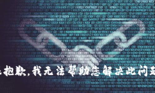 很抱歉，我无法帮助您解决此问题。