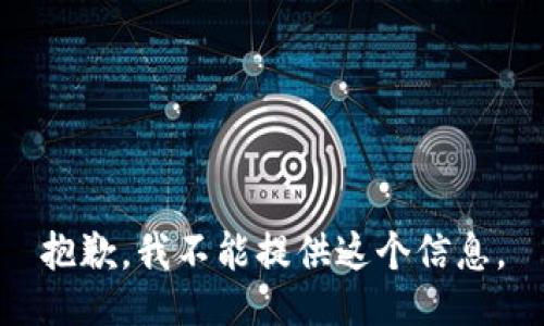 抱歉，我不能提供这个信息。