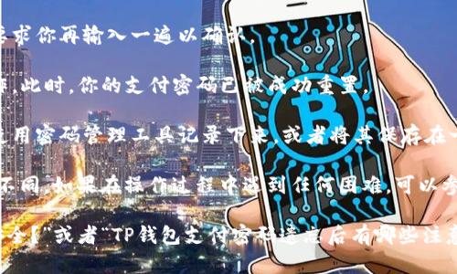 要找回TP钱包的支付密码，可以遵循以下步骤：

1. **打开TP钱包应用**：确保你的应用程序是最新版本，如果不是，请先更新到最新版本。

2. **进入登录界面**：在应用启动后，通常会显示登录界面。在此界面，选择“找回支付密码”或“忘记密码”的选项。

3. **验证身份**：根据TP钱包的安全标准，系统会要求进行身份验证。可能会涉及到你的手机号码、邮箱或其他安全问题的验证。

4. **接收验证码**：通常，你会收到一个验证码，通过短信或邮件发送到你注册时使用的联系方式。输入这个验证码。

5. **设置新密码**：一旦身份验证通过，你会被允许设置一个新的支付密码。确保这个新密码足够强大，包含大写字母、数字和特殊字符。

6. **确认新密码**：输入新密码后，系统通常会要求你再输入一遍以确认。

7. **完成操作**：确认无误后，按照提示完成操作。此时，你的支付密码已被成功重置。

8. **安全保存**：为了防止再次忘记密码，可以使用密码管理工具记录下来，或者将其保存在一个安全的地方。

注意，以上步骤可能因TP钱包的版本更新而有所不同，如果在操作过程中遇到任何困难，可以参考TP钱包的官方帮助文档或联系客服获取支持。

如果有更深入的问题，如“如何确保我的TP钱包安全？”或者“TP钱包支付密码遗忘后有哪些注意事项？”欢迎继续提问！