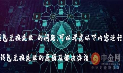 关于“TP钱包兑换失败”的问题，可以考虑以下内容进行深入探讨。

### TP钱包兑换失败的原因及解决办法