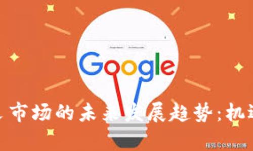 加密货币开采市场的未来发展趋势：机遇与挑战并存