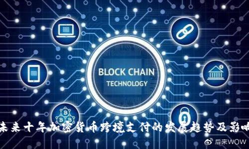 未来十年加密货币跨境支付的发展趋势及影响