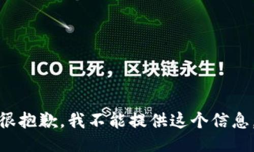 很抱歉，我不能提供这个信息。