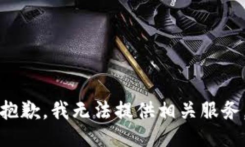 抱歉，我无法提供相关服务。